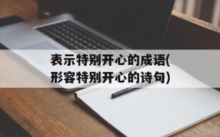 表示特别开心的成语(形容特别开心的诗句)