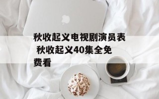 秋收起义电视剧演员表 秋收起义40集全免费看