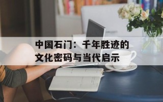 中国石门：千年胜迹的文化密码与当代启示