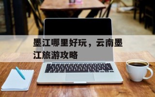 墨江哪里好玩，云南墨江旅游攻略