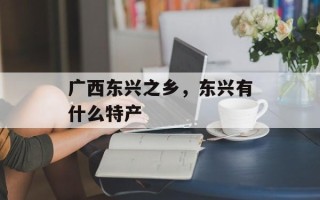广西东兴之乡，东兴有什么特产