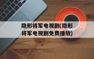 隐形将军电视剧(隐形将军电视剧免费播放)