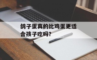 鸽子蛋真的比鸡蛋更适合孩子吃吗？