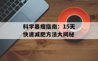 科学暴瘦指南：15天快速减肥方法大揭秘