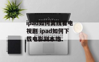 ipad如何离线看电视剧 ipad如何下载电影到本地
