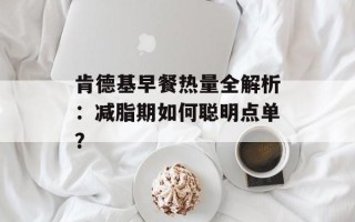 肯德基早餐热量全解析：减脂期如何聪明点单？