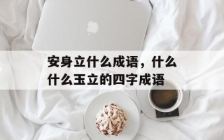 安身立什么成语，什么什么玉立的四字成语