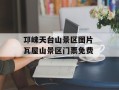 邛崃天台山景区图片 瓦屋山景区门票免费