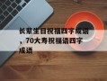 长辈生日祝福四字成语，70大寿祝福语四字成语