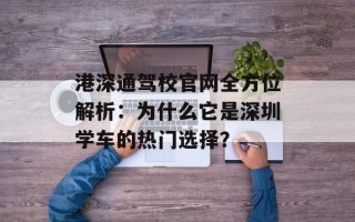 港深通驾校官网全方位解析：为什么它是深圳学车的热门选择？