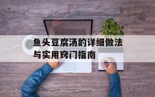 鱼头豆腐汤的详细做法与实用窍门指南