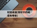 轩轾成语(带轩字的成语有哪些)