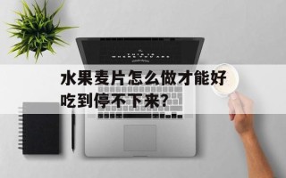 水果麦片怎么做才能好吃到停不下来？