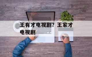 王有才电视剧？王家才电视剧