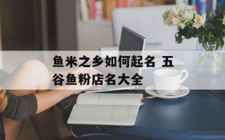 鱼米之乡如何起名 五谷鱼粉店名大全