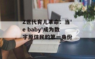 Z世代育儿革命：当'e baby'成为数字原住民的第一身份