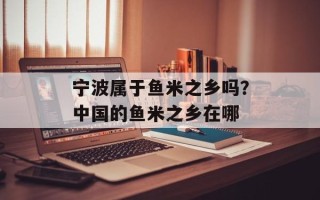 宁波属于鱼米之乡吗？中国的鱼米之乡在哪