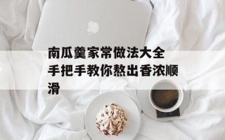 南瓜羹家常做法大全 手把手教你熬出香浓顺滑