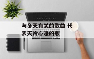 与冬天有关的歌曲 代表天冷心暖的歌