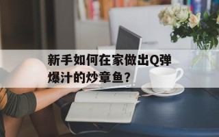 新手如何在家做出Q弹爆汁的炒章鱼？