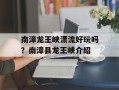 南漳龙王峡漂流好玩吗？南漳县龙王峡介绍