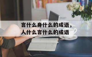 言什么身什么的成语，人什么言什么的成语