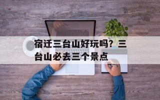 宿迁三台山好玩吗？三台山必去三个景点