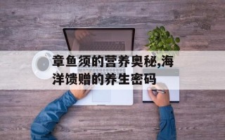 章鱼须的营养奥秘,海洋馈赠的养生密码