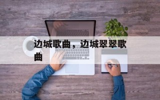 边城歌曲，边城翠翠歌曲