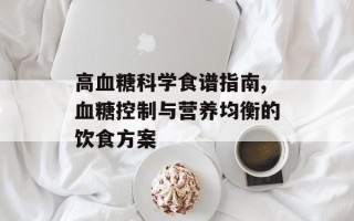 高血糖科学食谱指南,血糖控制与营养均衡的饮食方案