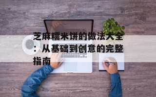 芝麻糯米饼的做法大全：从基础到创意的完整指南
