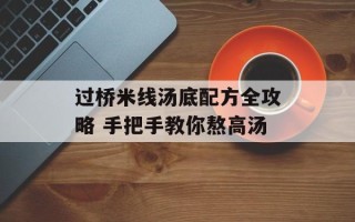 过桥米线汤底配方全攻略 手把手教你熬高汤
