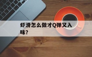 虾滑怎么做才Q弹又入味？