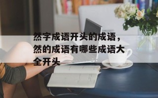 然字成语开头的成语，然的成语有哪些成语大全开头