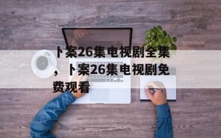 卜案26集电视剧全集，卜案26集电视剧免费观看