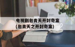 电视剧包青天开封奇案(包青天之开封奇案)