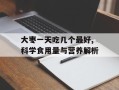 大枣一天吃几个最好,科学食用量与营养解析