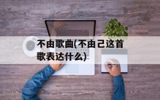 不由歌曲(不由己这首歌表达什么)