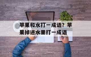 苹果和水打一成语？苹果掉进水里打一成语