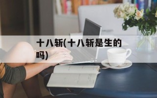 十八斩(十八斩是生的吗)