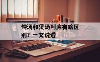 炖汤和煲汤到底有啥区别？一文说透