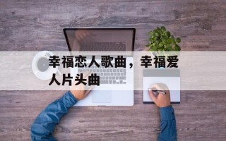 幸福恋人歌曲，幸福爱人片头曲