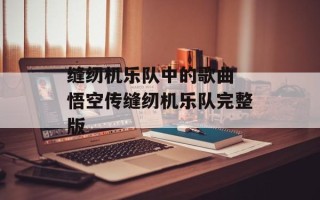 缝纫机乐队中的歌曲 悟空传缝纫机乐队完整版