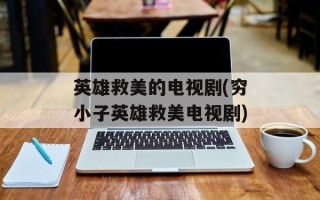 英雄救美的电视剧(穷小子英雄救美电视剧)