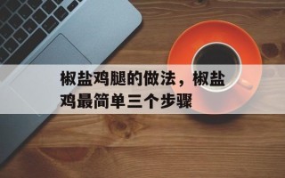 椒盐鸡腿的做法，椒盐鸡最简单三个步骤