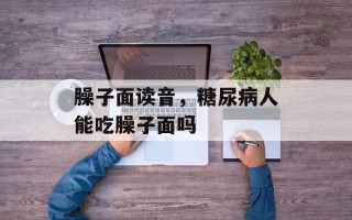 臊子面读音，糖尿病人能吃臊子面吗