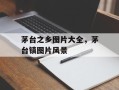 茅台之乡图片大全，茅台镇图片风景