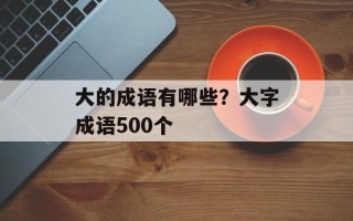 大的成语有哪些？大字成语500个
