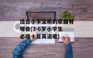 适合小学生听的歌曲有哪些(3-6岁小学生必唱十首英语歌)