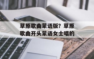 草原歌曲蒙语版？草原歌曲开头蒙语女士唱的